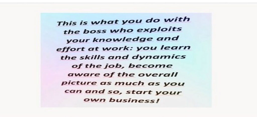 Let the boss who exploits your knowledge become the teacher who helps you on your own business
